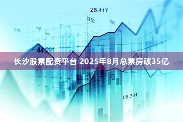 长沙股票配资平台 2025年8月总票房破35亿