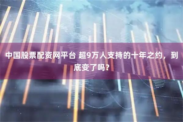中国股票配资网平台 超9万人支持的十年之约，到底变了吗？