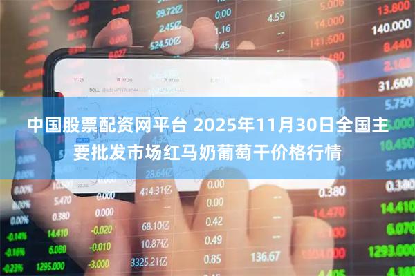 中国股票配资网平台 2025年11月30日全国主要批发市场红马奶葡萄干价格行情