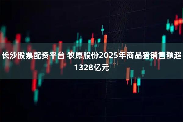 长沙股票配资平台 牧原股份2025年商品猪销售额超1328亿元