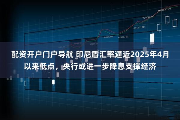 配资开户门户导航 印尼盾汇率逼近2025年4月以来低点，央行或进一步降息支撑经济