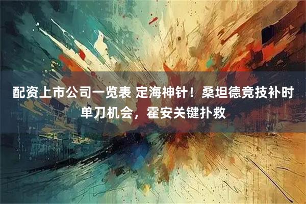 配资上市公司一览表 定海神针！桑坦德竞技补时单刀机会，霍安关键扑救