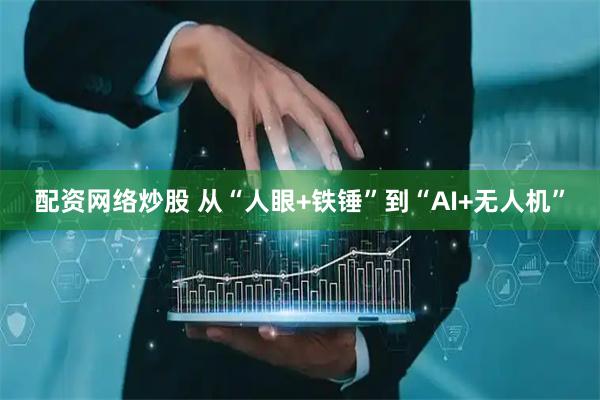 配资网络炒股 从“人眼+铁锤”到“AI+无人机”