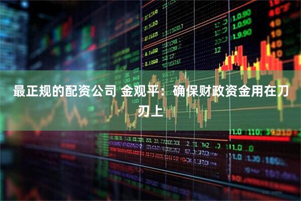 最正规的配资公司 金观平：确保财政资金用在刀刃上