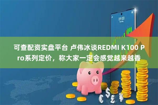 可查配资实盘平台 卢伟冰谈REDMI K100 Pro系列定价，称大家一定会感觉越来越香